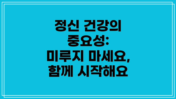 정신 건강의 중요성:  미루지 마세요, 함께 시작해요
