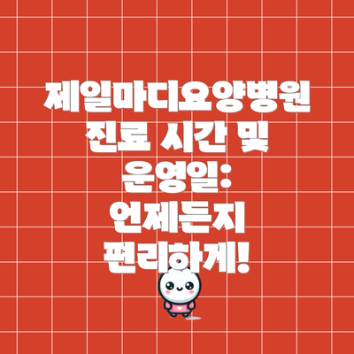 제일마디요양병원 진료 시간 및 운영일: 언제든지 편리하게!