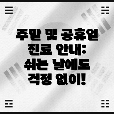 주말 및 공휴일 진료 안내: 쉬는 날에도 걱정 없이!