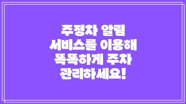 주정차 알림 서비스를 이용해 똑똑하게 주차 관리하세요!