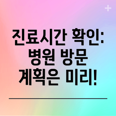 진료시간 확인:  병원 방문 계획은 미리!