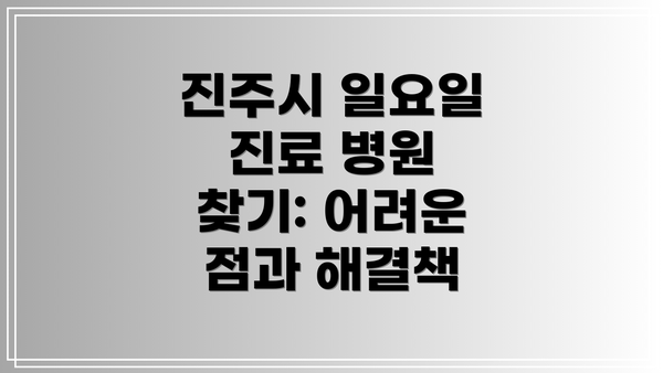 진주시 일요일 진료 병원 찾기: 어려운 점과 해결책