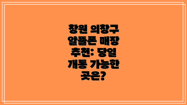 창원 의창구 알뜰폰 매장 추천: 당일 개통 가능한 곳은?