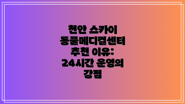 천안 스카이 동물메디컬센터 추천 이유: 24시간 운영의 강점