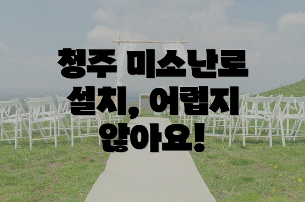 청주 미소난로 설치, 어렵지 않아요!
