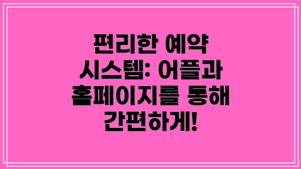 편리한 예약 시스템: 어플과 홈페이지를 통해 간편하게!