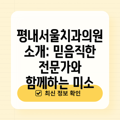 평내서울치과의원 소개: 믿음직한 전문가와 함께하는 미소