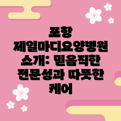 포항 제일마디요양병원 소개: 믿음직한 전문성과 따뜻한 케어