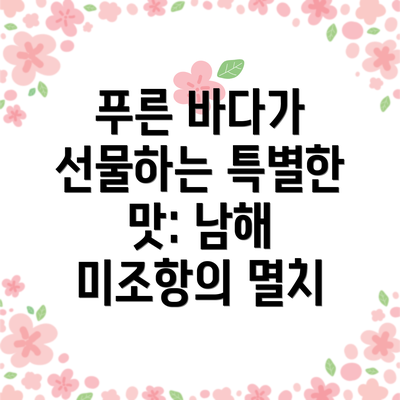 푸른 바다가 선물하는 특별한 맛: 남해 미조항의 멸치