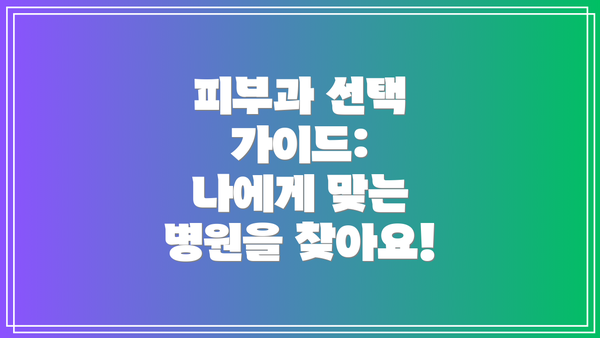 피부과 선택 가이드:  나에게 맞는 병원을 찾아요!
