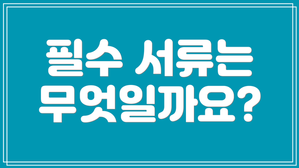 필수 서류는 무엇일까요?