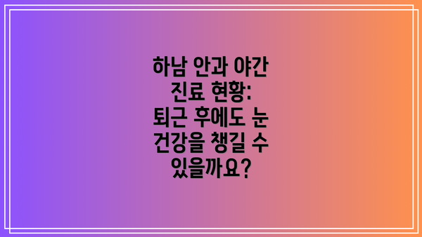 하남 안과 야간 진료 현황: 퇴근 후에도 눈 건강을 챙길 수 있을까요?