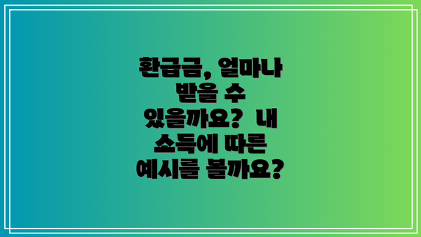 환급금, 얼마나 받을 수 있을까요?  내 소득에 따른 예시를 볼까요?