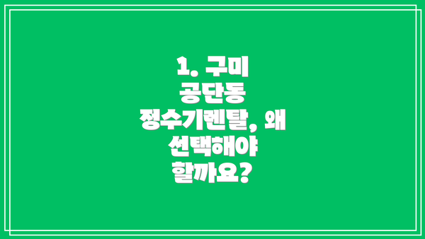 1. 구미 공단동 정수기렌탈, 왜 선택해야 할까요?