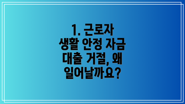 1. 근로자 생활 안정 자금 대출 거절, 왜 일어날까요?