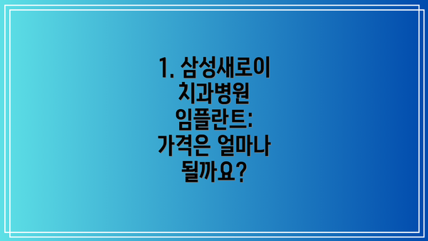 1. 삼성새로이치과병원 임플란트: 가격은 얼마나 될까요?