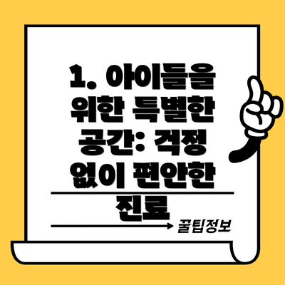1. 아이들을 위한 특별한 공간: 걱정 없이 편안한 진료
