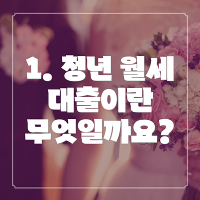 1. 청년 월세 대출이란 무엇일까요?