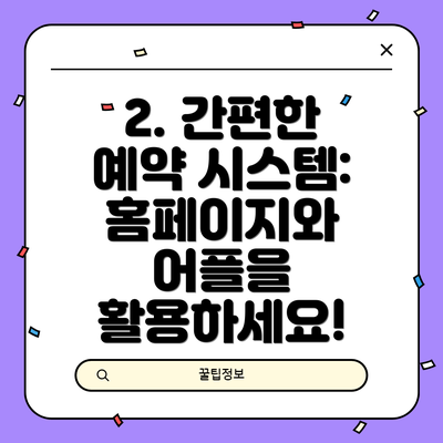 2. 간편한 예약 시스템: 홈페이지와 어플을 활용하세요!