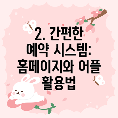 2. 간편한 예약 시스템: 홈페이지와 어플 활용법