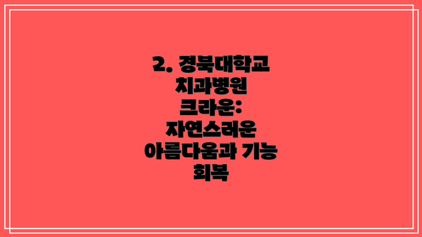 2. 경북대학교치과병원 크라운:  자연스러운 아름다움과 기능 회복