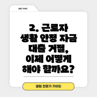 2. 근로자 생활 안정 자금 대출 거절, 이제 어떻게 해야 할까요?