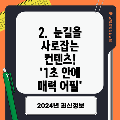 2.  눈길을 사로잡는 컨텐츠!  '1초 안에 매력 어필'