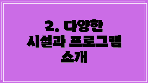 2. 다양한 시설과 프로그램 소개