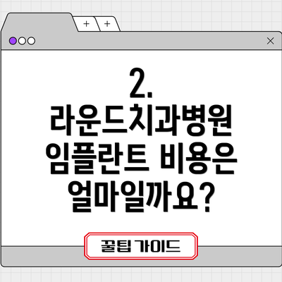 2. 라운드치과병원 임플란트 비용은 얼마일까요?