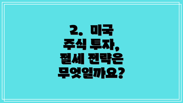 2.  미국 주식 투자, 절세 전략은 무엇일까요?