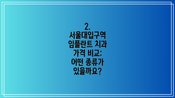 2. 서울대입구역 임플란트 치과 가격 비교: 어떤 종류가 있을까요?