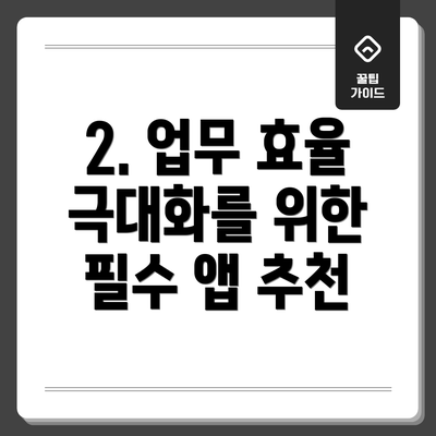 2. 업무 효율 극대화를 위한 필수 앱 추천