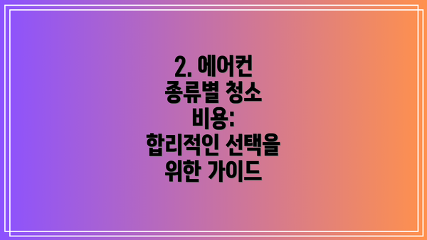 2. 에어컨 종류별 청소 비용:  합리적인 선택을 위한 가이드