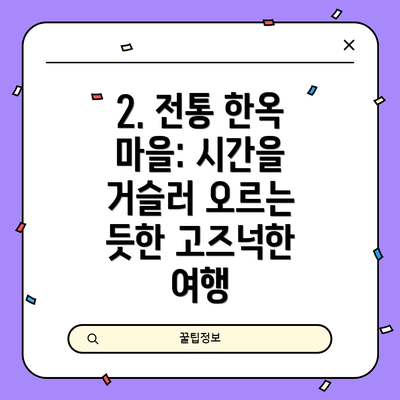 2. 전통 한옥 마을: 시간을 거슬러 오르는 듯한 고즈넉한 여행