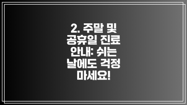 2. 주말 및 공휴일 진료 안내: 쉬는 날에도 걱정 마세요!