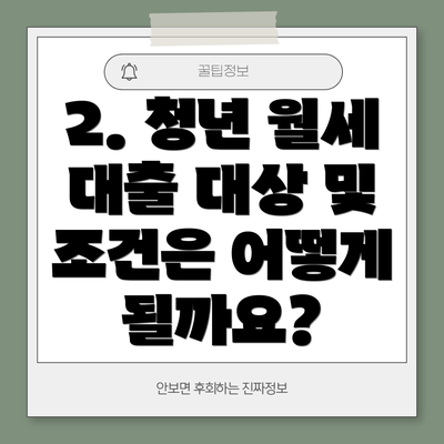 2. 청년 월세 대출 대상 및 조건은 어떻게 될까요?