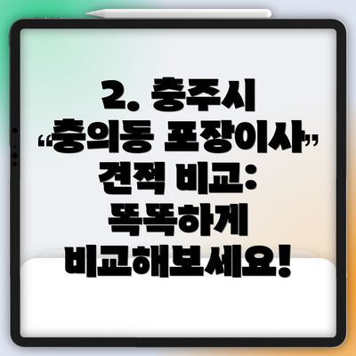 2. 충주시 충의동 포장이사 견적 비교:  똑똑하게 비교해보세요!