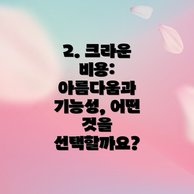 2. 크라운 비용: 아름다움과 기능성, 어떤 것을 선택할까요?