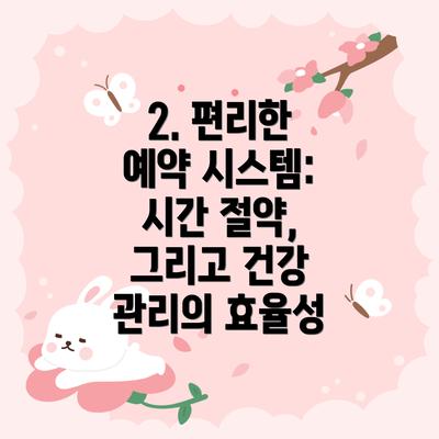2. 편리한 예약 시스템: 시간 절약, 그리고 건강 관리의 효율성