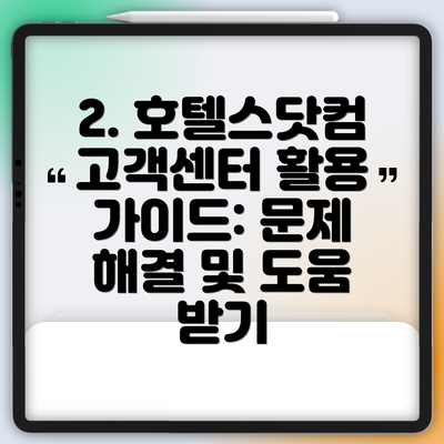 2. 호텔스닷컴 고객센터 활용 가이드: 문제 해결 및 도움 받기