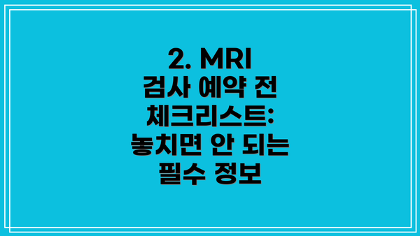 2. MRI 검사 예약 전 체크리스트: 놓치면 안 되는 필수 정보