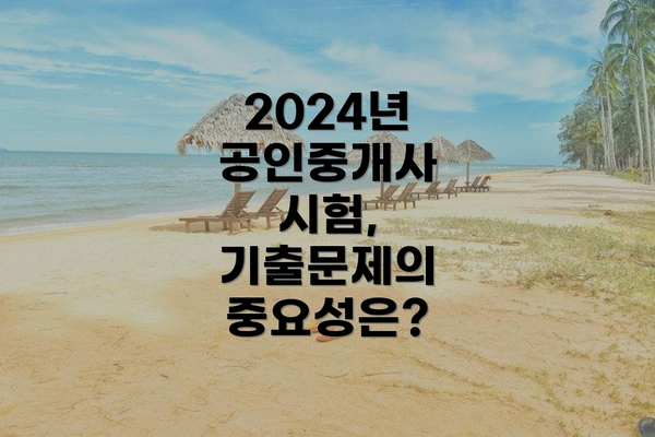 2024년 공인중개사 시험, 기출문제의 중요성은?