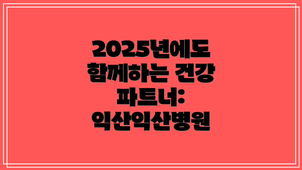 2025년에도 함께하는 건강 파트너: 익산익산병원