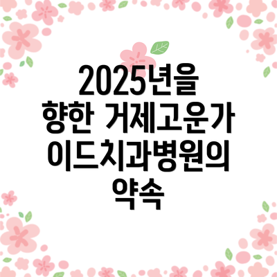 2025년을 향한 거제고운가이드치과병원의 약속