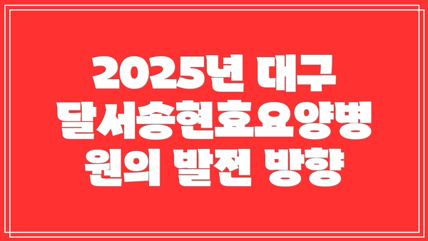 2025년 대구달서송현효요양병원의 발전 방향