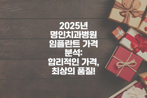 2025년 명인치과병원 임플란트 가격 분석:  합리적인 가격, 최상의 품질!