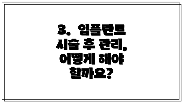 3.  임플란트 시술 후 관리, 어떻게 해야 할까요?
