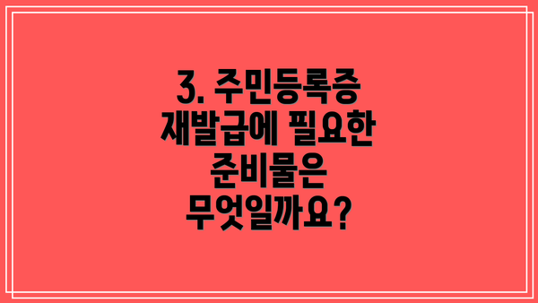 3. 주민등록증 재발급에 필요한 준비물은 무엇일까요?