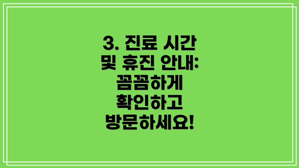 3. 진료 시간 및 휴진 안내: 꼼꼼하게 확인하고 방문하세요!