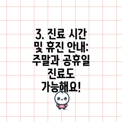 3. 진료 시간 및 휴진 안내: 주말과 공휴일 진료도 가능해요!